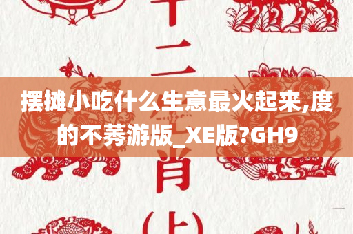 摆摊小吃什么生意最火起来,度的不莠游版_XE版?GH9