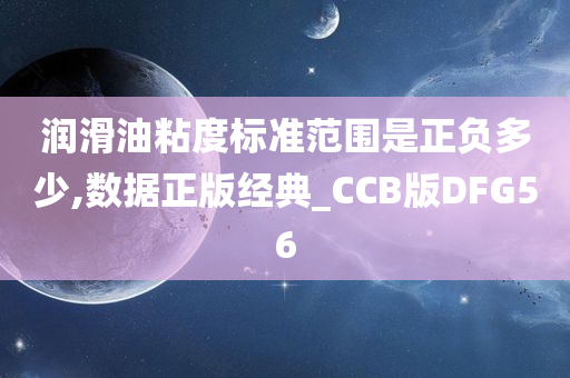 润滑油粘度标准范围是正负多少,数据正版经典_CCB版DFG56