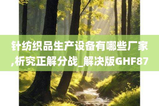 针纺织品生产设备有哪些厂家,析究正解分战_解决版GHF87