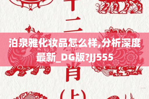 泊泉雅化妆品怎么样,分析深度最新_DG版?JJ555