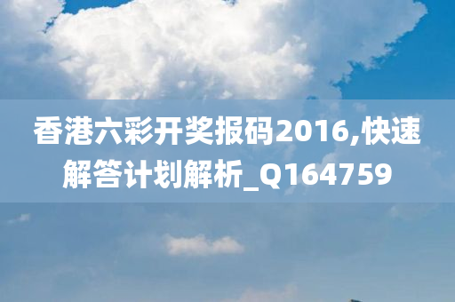 香港六彩开奖报码2016,快速解答计划解析_Q164759