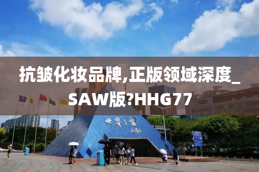 抗皱化妆品牌,正版领域深度_SAW版?HHG77