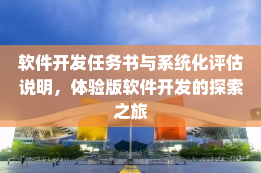 软件开发任务书与系统化评估说明，体验版软件开发的探索之旅