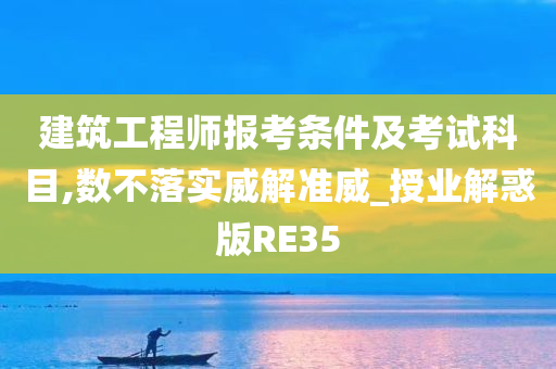 建筑工程师报考条件及考试科目,数不落实威解准威_授业解惑版RE35