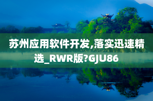 苏州应用软件开发,落实迅速精选_RWR版?GJU86