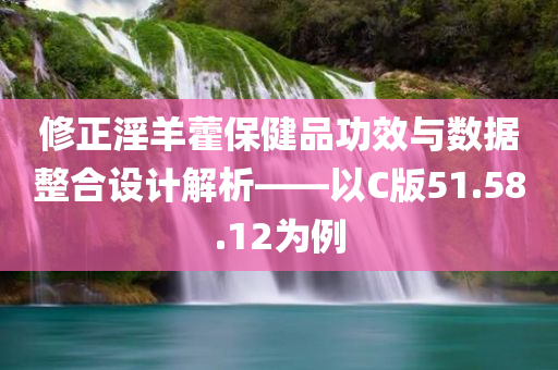 修正淫羊藿保健品功效与数据整合设计解析——以C版51.58.12为例