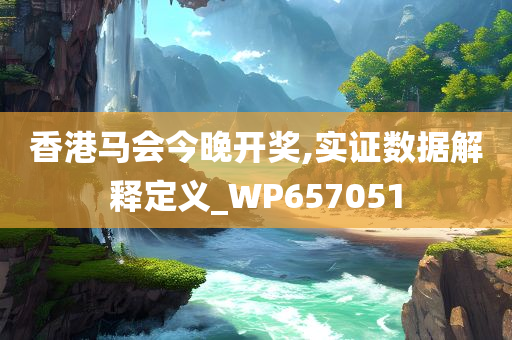 香港马会今晚开奖,实证数据解释定义_WP657051