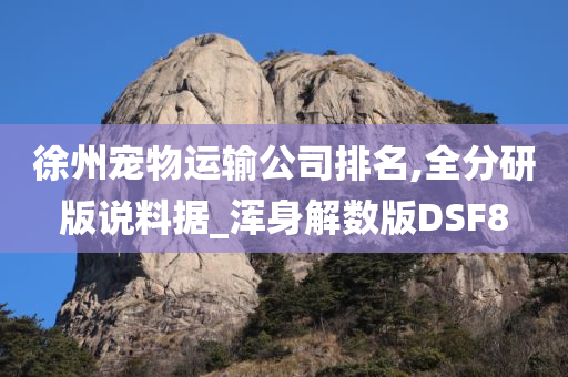 徐州宠物运输公司排名,全分研版说料据_浑身解数版DSF8