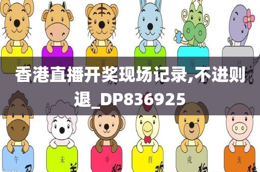 香港直播开奖现场记录,不进则退_DP836925