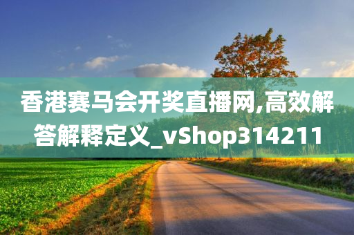 香港赛马会开奖直播网,高效解答解释定义_vShop314211