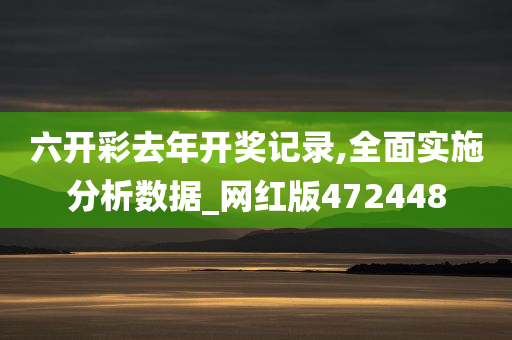 六开彩去年开奖记录,全面实施分析数据_网红版472448