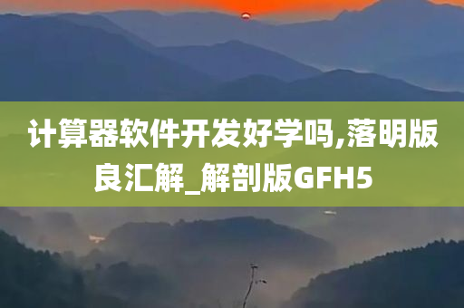 计算器软件开发好学吗,落明版良汇解_解剖版GFH5