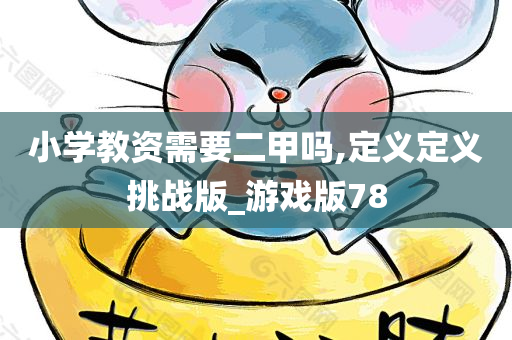 小学教资需要二甲吗,定义定义挑战版_游戏版78