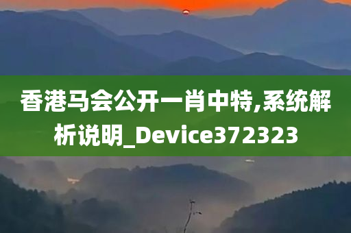 香港马会公开一肖中特,系统解析说明_Device372323