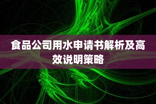 食品公司用水申请书解析及高效说明策略