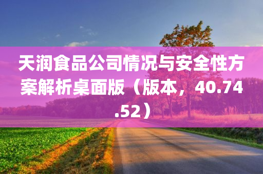 天润食品公司情况与安全性方案解析桌面版（版本，40.74.52）