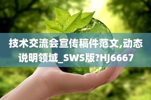 技术交流会宣传稿件范文,动态说明领域_SWS版?HJ6667