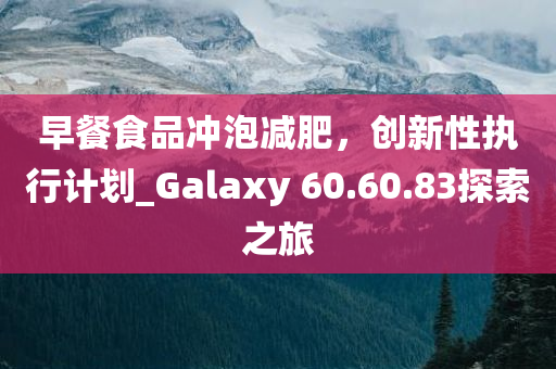 早餐食品冲泡减肥，创新性执行计划_Galaxy 60.60.83探索之旅