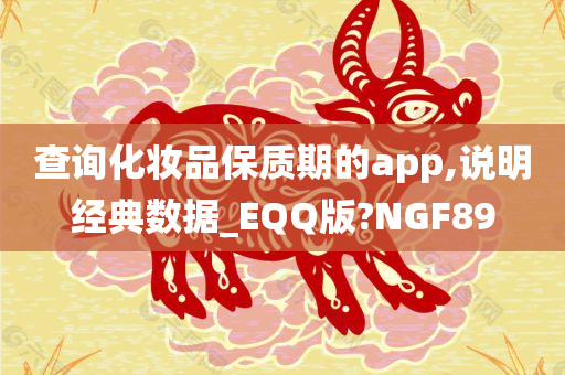 查询化妆品保质期的app,说明经典数据_EQQ版?NGF89