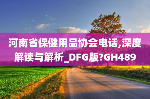 河南省保健用品协会电话,深度解读与解析_DFG版?GH489