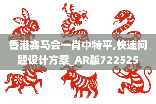 香港赛马会一肖中特平,快速问题设计方案_AR版722525