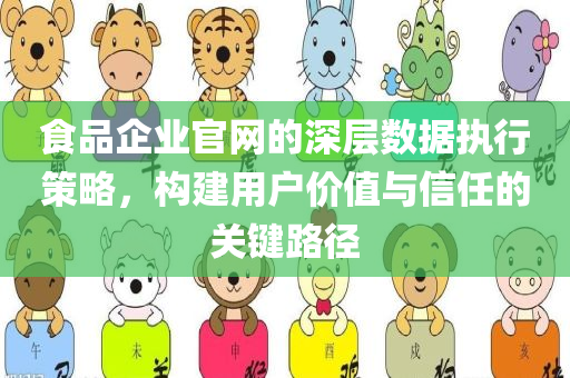 食品企业官网的深层数据执行策略，构建用户价值与信任的关键路径