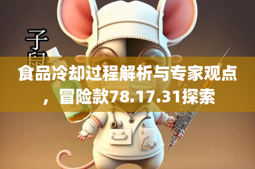 食品冷却过程解析与专家观点，冒险款78.17.31探索