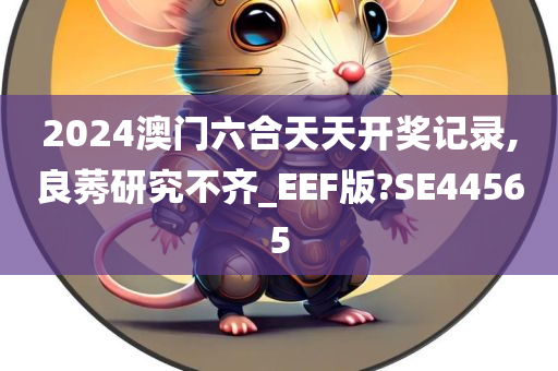 2024澳门六合天天开奖记录,良莠研究不齐_EEF版?SE44565