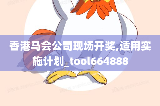 香港马会公司现场开奖,适用实施计划_tool664888