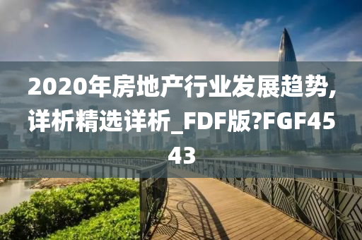 2020年房地产行业发展趋势,详析精选详析_FDF版?FGF4543