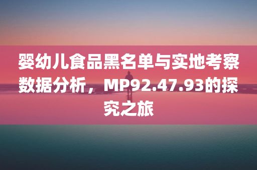 婴幼儿食品黑名单与实地考察数据分析，MP92.47.93的探究之旅