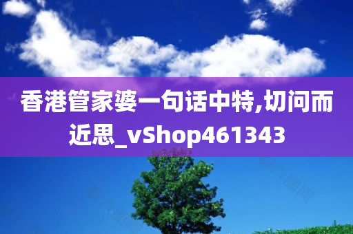 香港管家婆一句话中特,切问而近思_vShop461343