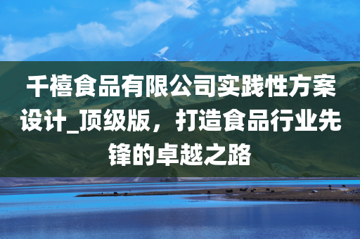 千禧食品有限公司实践性方案设计_顶级版，打造食品行业先锋的卓越之路