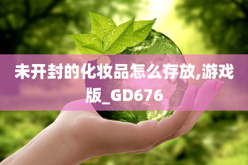 未开封的化妆品怎么存放,游戏版_GD676