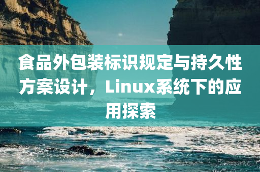 食品外包装标识规定与持久性方案设计，Linux系统下的应用探索