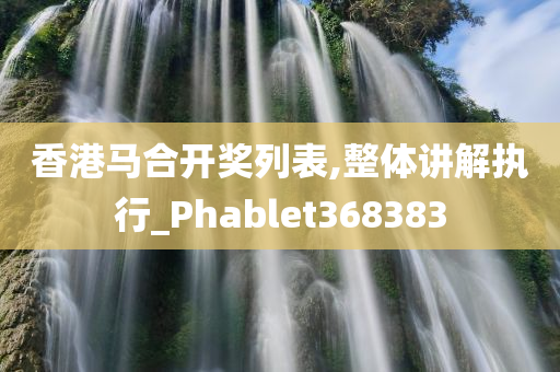 香港马合开奖列表,整体讲解执行_Phablet368383