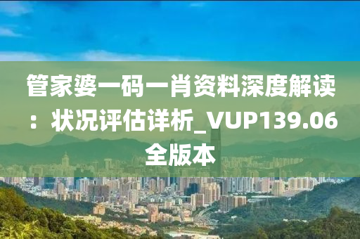 管家婆一码一肖资料深度解读：状况评估详析_VUP139.06全版本