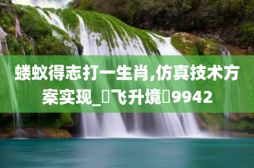 蝼蚁得志打一生肖,仿真技术方案实现_‌飞升境‌9942