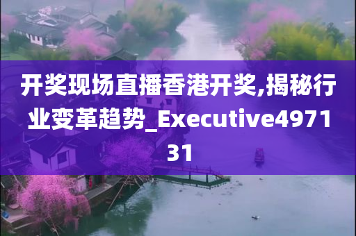 开奖现场直播香港开奖,揭秘行业变革趋势_Executive497131