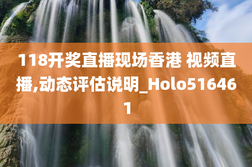 118开奖直播现场香港 视频直播,动态评估说明_Holo516461