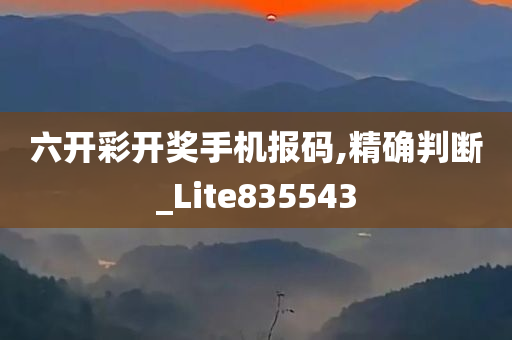 六开彩开奖手机报码,精确判断_Lite835543