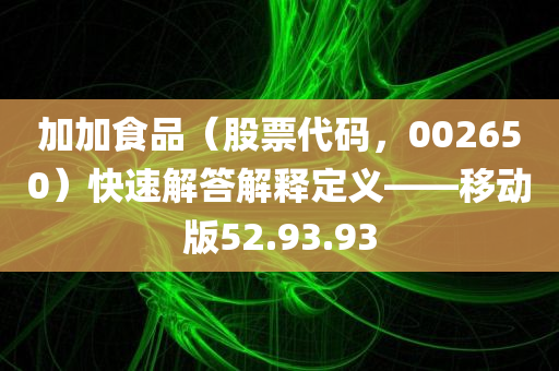 加加食品（股票代码，002650）快速解答解释定义——移动版52.93.93