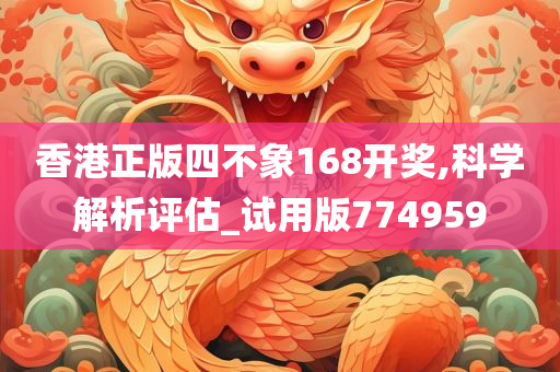 香港正版四不象168开奖,科学解析评估_试用版774959