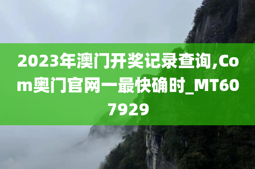 2023年澳门开奖记录查询,Com奥门官网一最快确时_MT607929