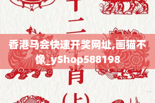 香港马会快速开奖网址,画猫不像_yShop588198