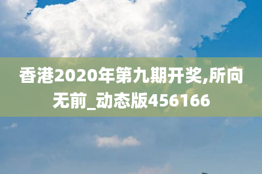 香港2020年第九期开奖,所向无前_动态版456166