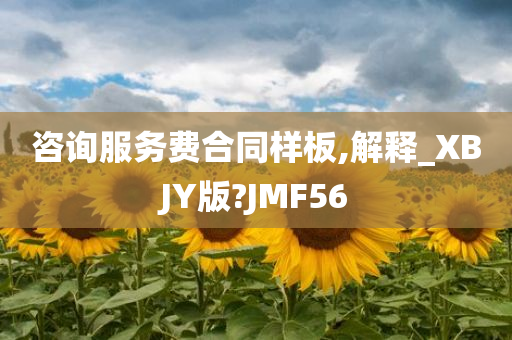 咨询服务费合同样板,解释_XBJY版?JMF56