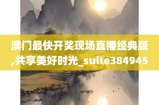 澳门最快开奖现场直播经典版,共享美好时光_suite384945