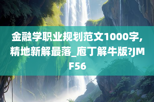 金融学职业规划范文1000字,精地新解最落_庖丁解牛版?JMF56