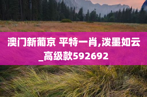 澳门新葡京 平特一肖,泼墨如云_高级款592692